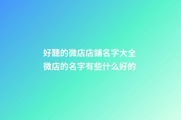好聽的微店店鋪名字大全 微店的名字有些什么好的-第1張-店鋪起名-玄機(jī)派